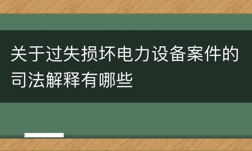 关于过失损坏电力设备案件的司法解释有哪些