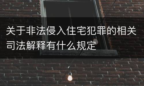 关于非法侵入住宅犯罪的相关司法解释有什么规定