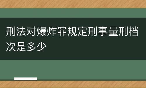 刑法对爆炸罪规定刑事量刑档次是多少