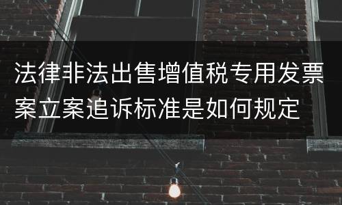 法律非法出售增值税专用发票案立案追诉标准是如何规定