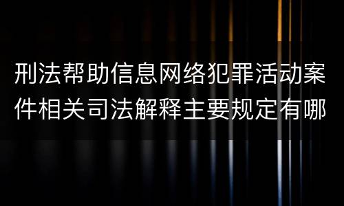 刑法帮助信息网络犯罪活动案件相关司法解释主要规定有哪些