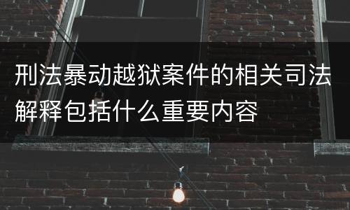 刑法暴动越狱案件的相关司法解释包括什么重要内容