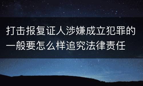 打击报复证人涉嫌成立犯罪的一般要怎么样追究法律责任
