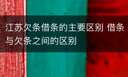 江苏欠条借条的主要区别 借条与欠条之间的区别