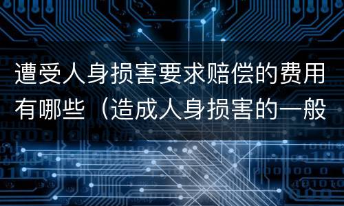 遭受人身损害要求赔偿的费用有哪些（造成人身损害的一般应当赔偿哪些费用）