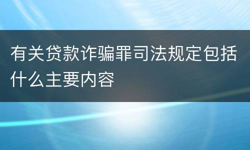有关贷款诈骗罪司法规定包括什么主要内容