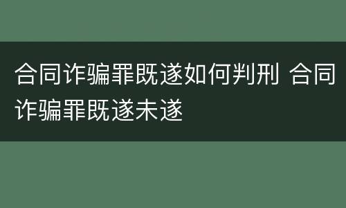 合同诈骗罪既遂如何判刑 合同诈骗罪既遂未遂