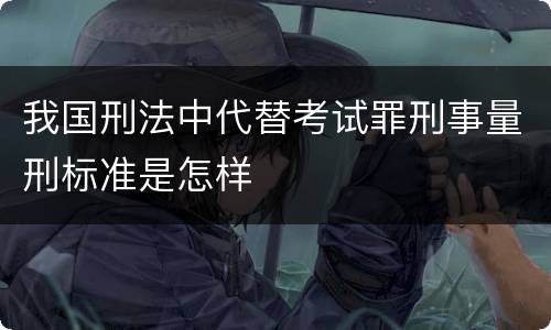 我国刑法中代替考试罪刑事量刑标准是怎样