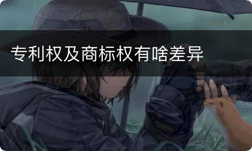 专利权及商标权有啥差异