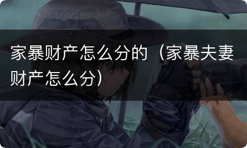 家暴财产怎么分的（家暴夫妻财产怎么分）