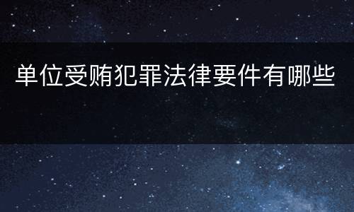 单位受贿犯罪法律要件有哪些