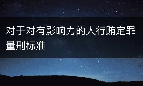 对于对有影响力的人行贿定罪量刑标准