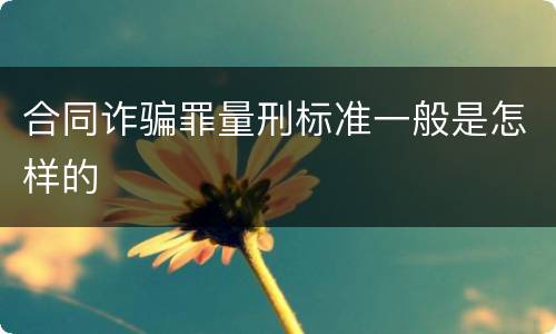 合同诈骗罪量刑标准一般是怎样的