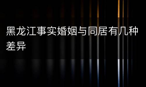 黑龙江事实婚姻与同居有几种差异