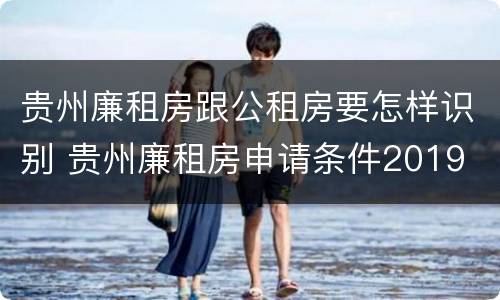 贵州廉租房跟公租房要怎样识别 贵州廉租房申请条件2019