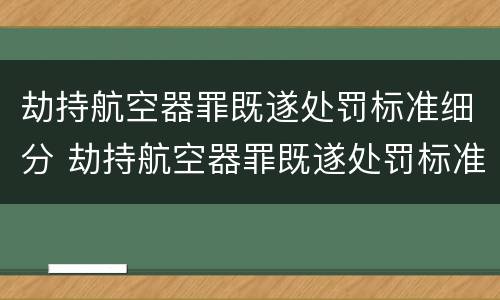 劫持航空器罪既遂处罚标准细分 劫持航空器罪既遂处罚标准细分