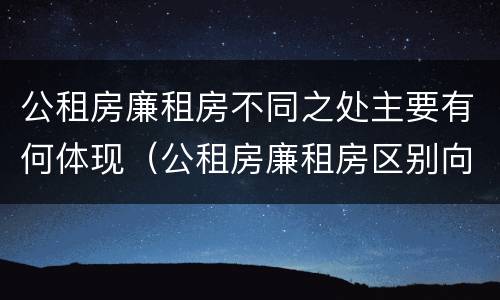 公租房廉租房不同之处主要有何体现（公租房廉租房区别向哪儿申请）