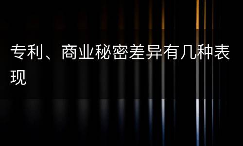 专利、商业秘密差异有几种表现