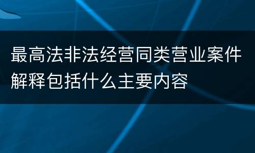 最高法非法经营同类营业案件解释包括什么主要内容
