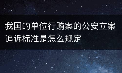我国的单位行贿案的公安立案追诉标准是怎么规定