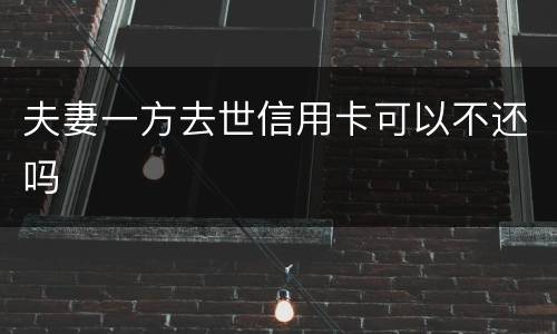 夫妻一方去世信用卡可以不还吗