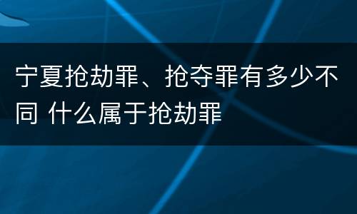 宁夏抢劫罪、抢夺罪有多少不同 什么属于抢劫罪