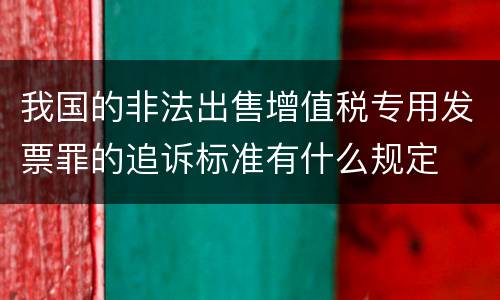 我国的非法出售增值税专用发票罪的追诉标准有什么规定