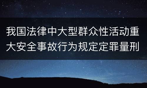 我国法律中大型群众性活动重大安全事故行为规定定罪量刑标准是多少