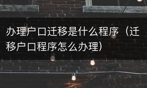 办理户口迁移是什么程序（迁移户口程序怎么办理）