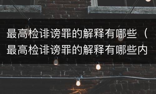 最高检诽谤罪的解释有哪些（最高检诽谤罪的解释有哪些内容）