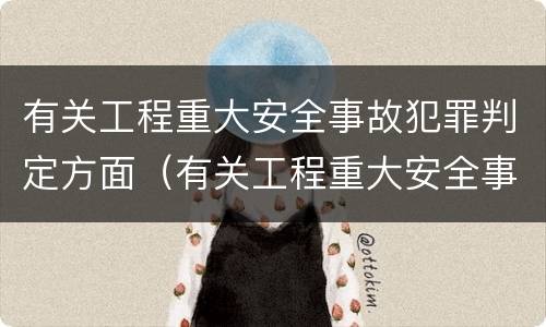 有关工程重大安全事故犯罪判定方面（有关工程重大安全事故犯罪判定方面的论文）