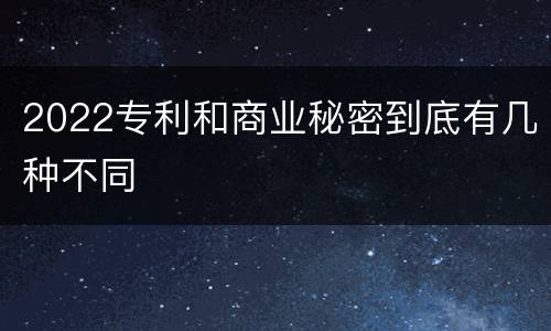 2022专利和商业秘密到底有几种不同