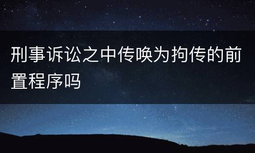 刑事诉讼之中传唤为拘传的前置程序吗