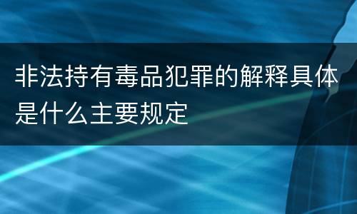 非法持有毒品犯罪的解释具体是什么主要规定