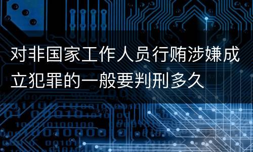 对非国家工作人员行贿涉嫌成立犯罪的一般要判刑多久