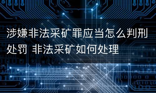 涉嫌非法采矿罪应当怎么判刑处罚 非法采矿如何处理