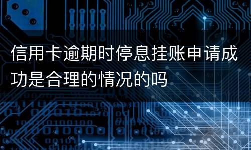 信用卡逾期时停息挂账申请成功是合理的情况的吗