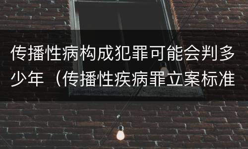 传播性病构成犯罪可能会判多少年（传播性疾病罪立案标准）