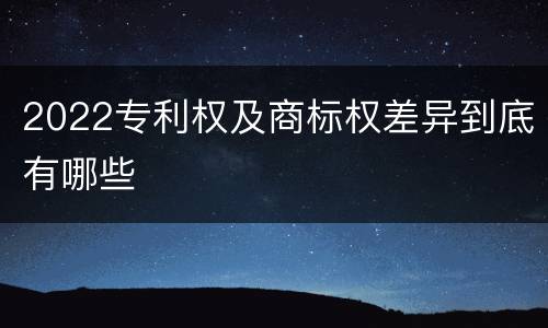 2022专利权及商标权差异到底有哪些