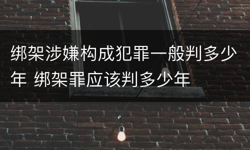 绑架涉嫌构成犯罪一般判多少年 绑架罪应该判多少年