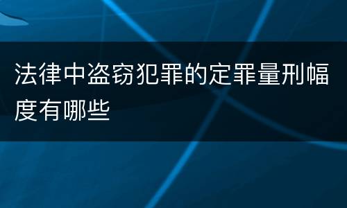 法律中盗窃犯罪的定罪量刑幅度有哪些