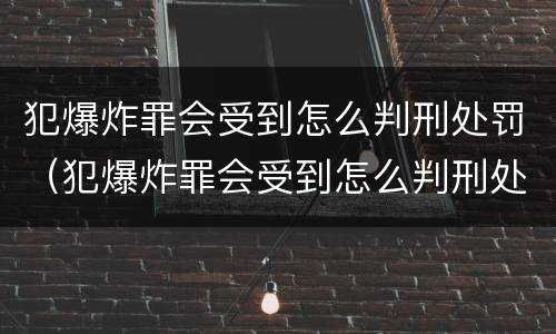 犯爆炸罪会受到怎么判刑处罚（犯爆炸罪会受到怎么判刑处罚嘛）