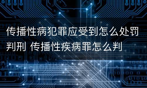 传播性病犯罪应受到怎么处罚判刑 传播性疾病罪怎么判