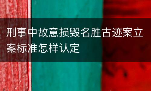 刑事中故意损毁名胜古迹案立案标准怎样认定