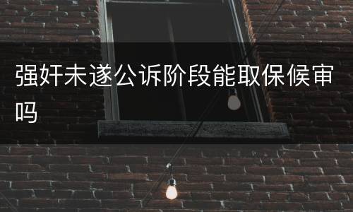 强奸未遂公诉阶段能取保候审吗