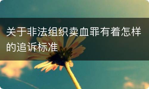 关于非法组织卖血罪有着怎样的追诉标准