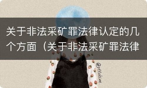 关于非法采矿罪法律认定的几个方面（关于非法采矿罪法律认定的几个方面的规定）