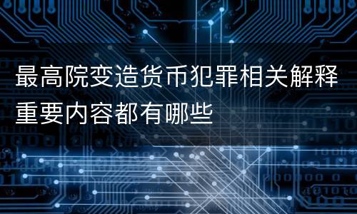 最高院变造货币犯罪相关解释重要内容都有哪些