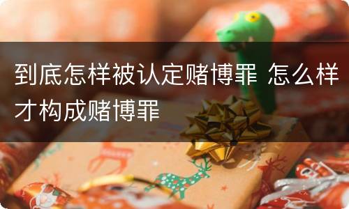 到底怎样被认定赌博罪 怎么样才构成赌博罪