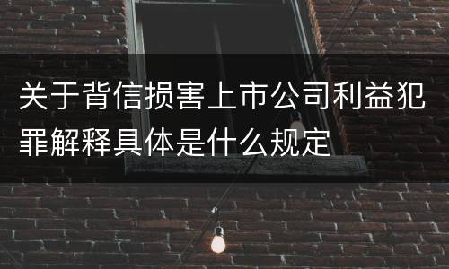 关于背信损害上市公司利益犯罪解释具体是什么规定